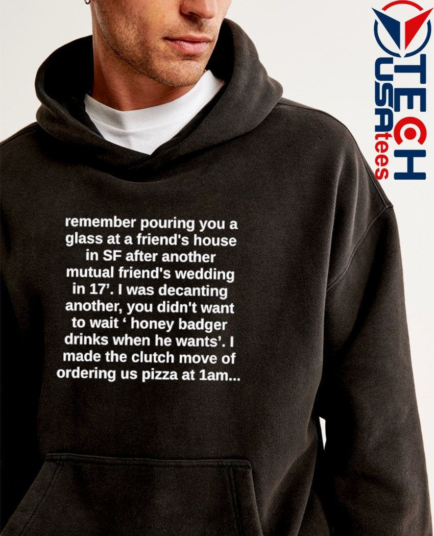 Remember pouring you a glass at a friend’s house shirt