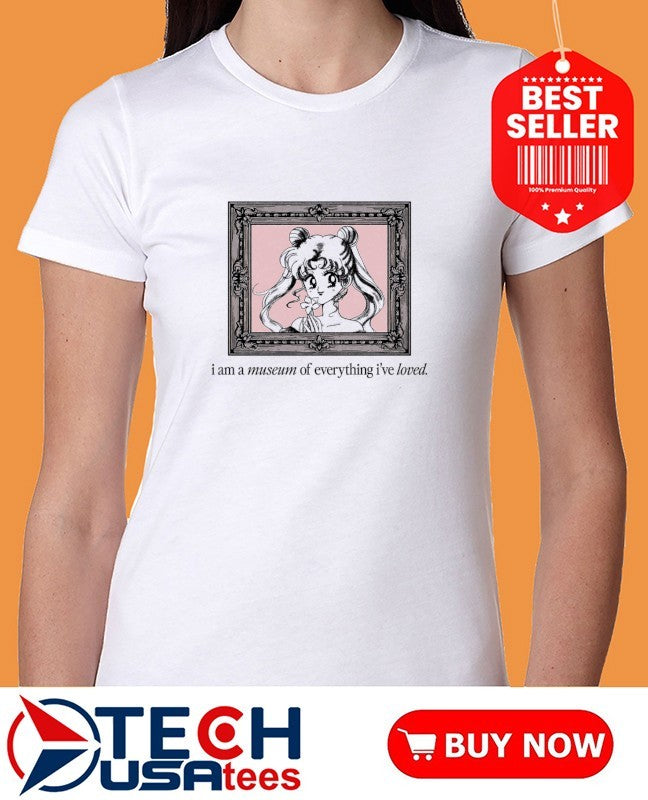 Sailor Moon I am a museum of everything I’ve loved shirt