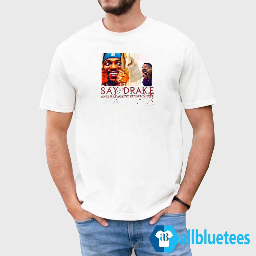 Say Drake Don’t Rap Again Kendrick Ever Shirt