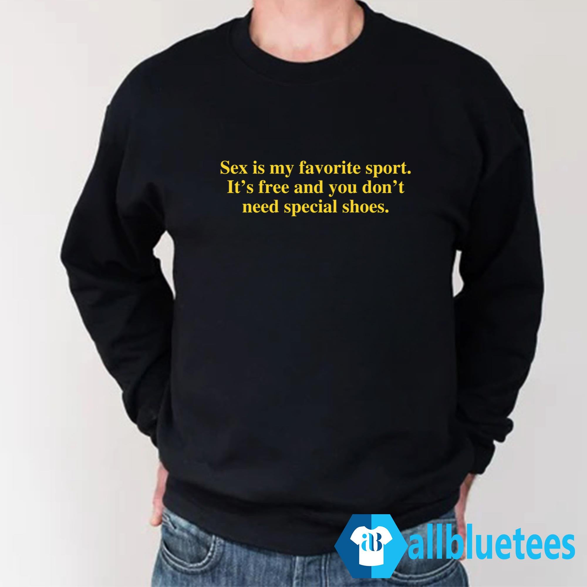 Sex Is My Favorite Sport It’s Free And You Don’t Need Special Shoes Shirt