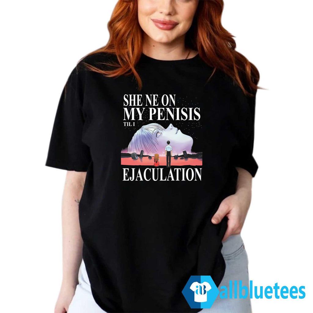 She Ne On My Penisis Til I Ejaculation Shirt