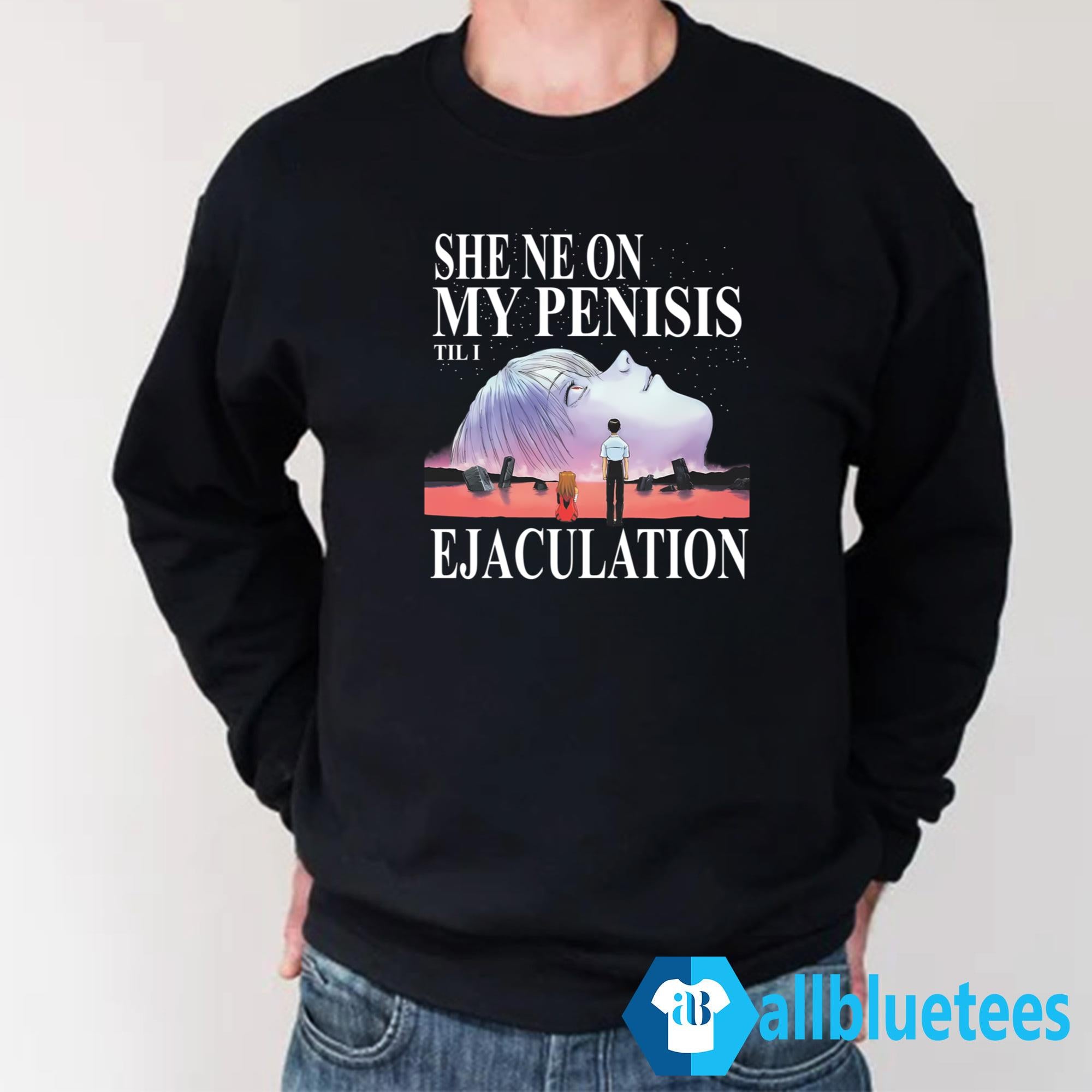 She Ne On My Penisis Til I Ejaculation Shirt