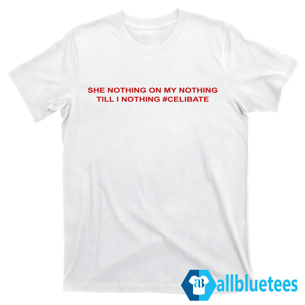 She Nothing On My Nothing Till I Nothing Celibate Shirt