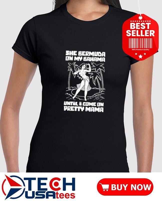 She bermuda on my bahama until I come on pretty mama shirt