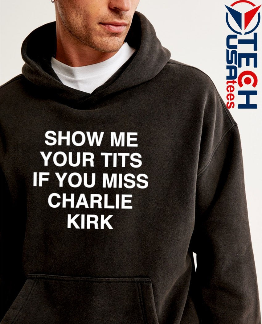Show me your tits if you miss Charlie Kirk shirt