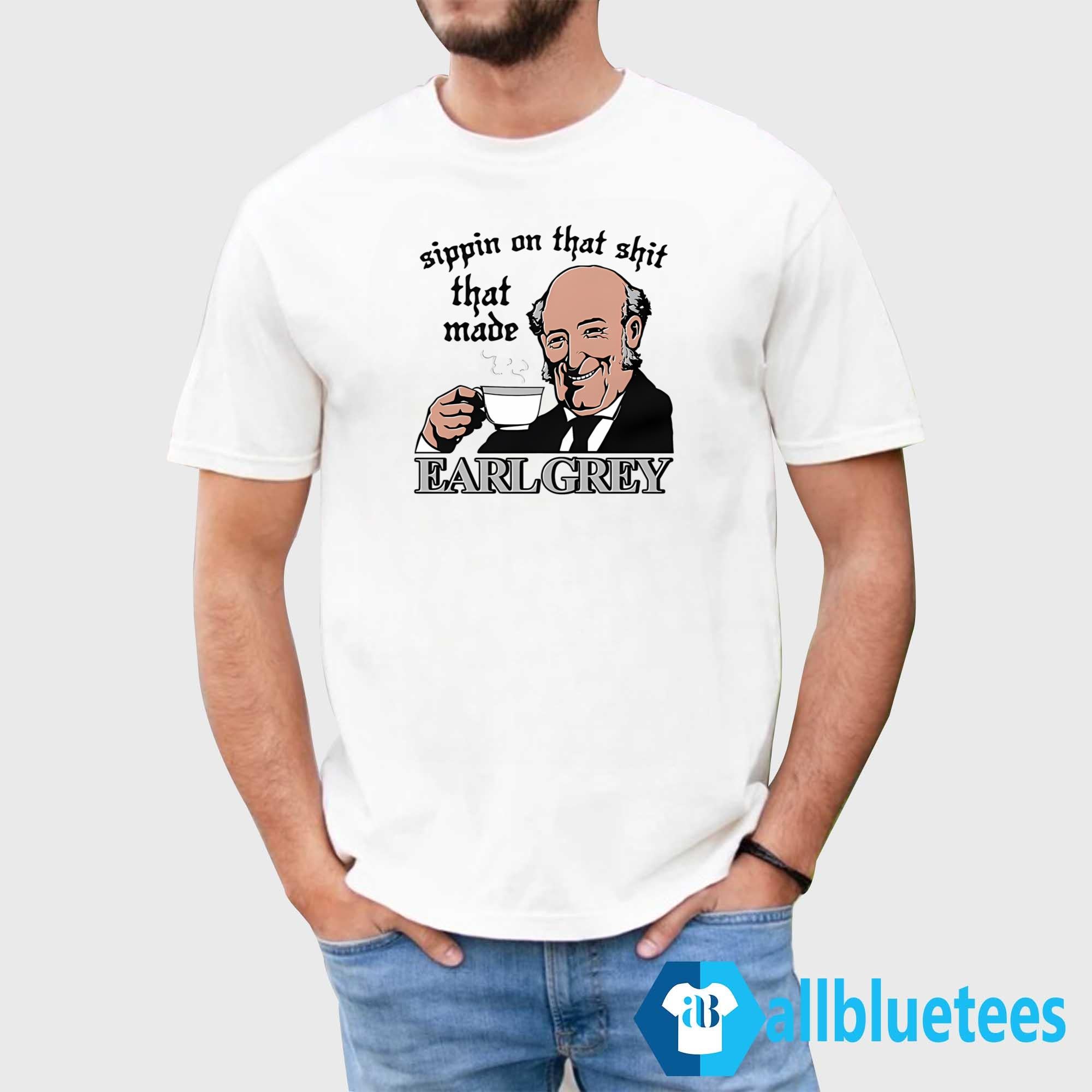 Sippin On That Shit That Made Earl Grey Shirt
