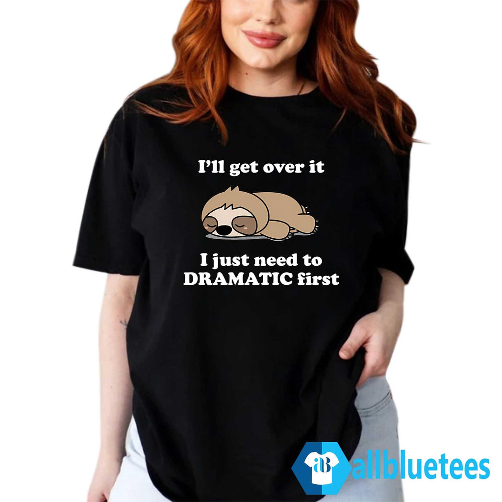 Sleeping Sloth I’ll Get Over It I Just Need to Be DRAMATIC First Shirt