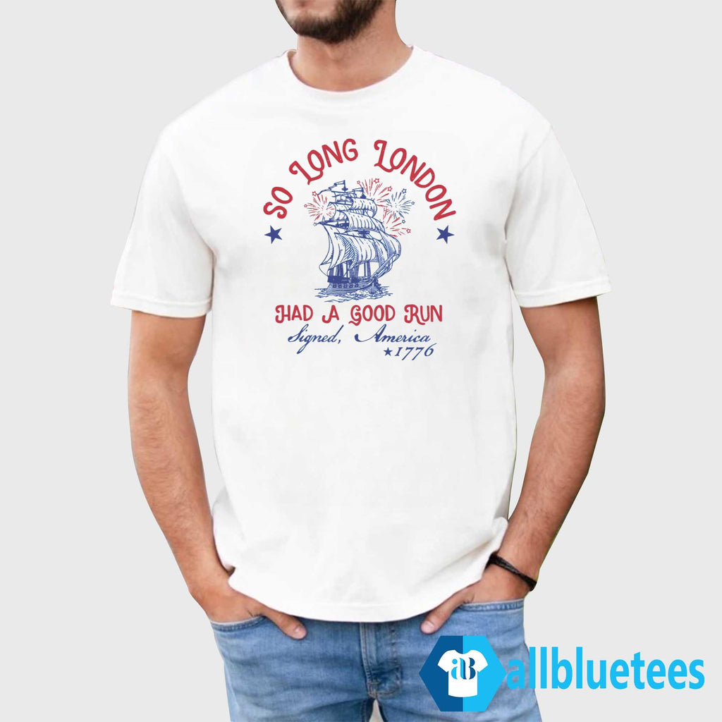 So Long London Had A Good Run Signed America 1776 4th Of July Shirt