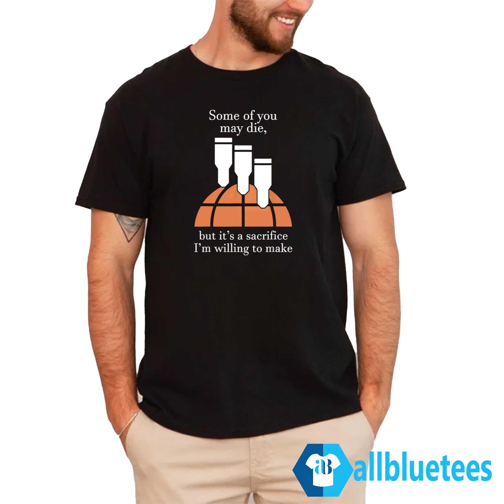 Some Of You May Die But It’s A Sacrifice I’m Willing To Make Shirt
