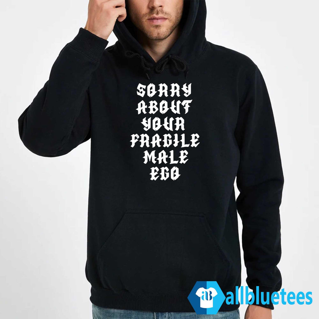 Sorry About Your Fragile Male Ego Shirt
