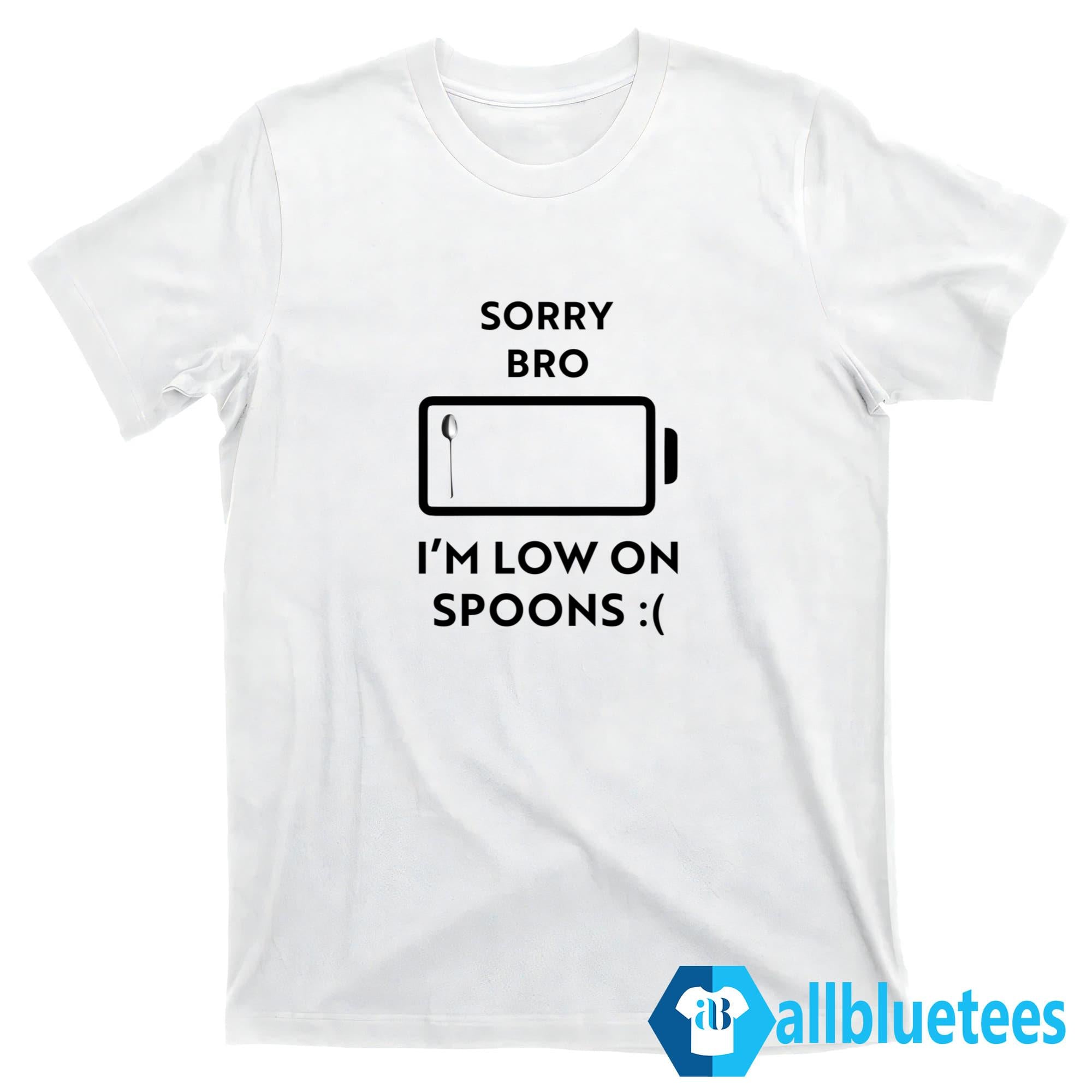 Sorry Bro I’m Low On Spoons Shirt