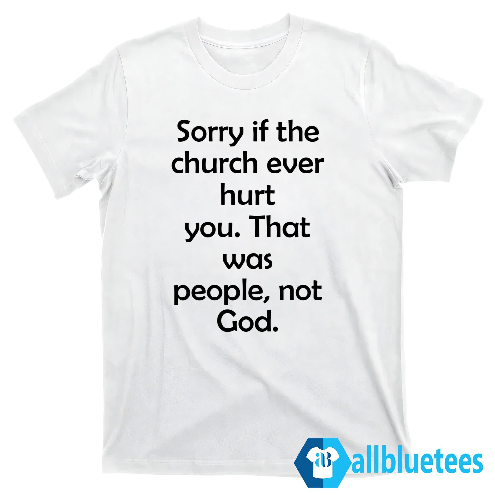 Sorry If The Church Ever Hurt You Shirt