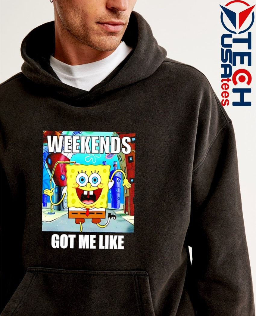 Sponge weekends got me like shirt