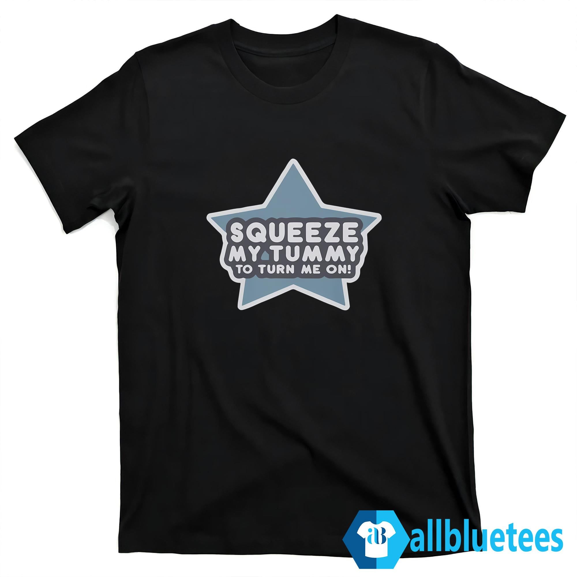 Squeeze My Tummy To Turn Me On Shirt