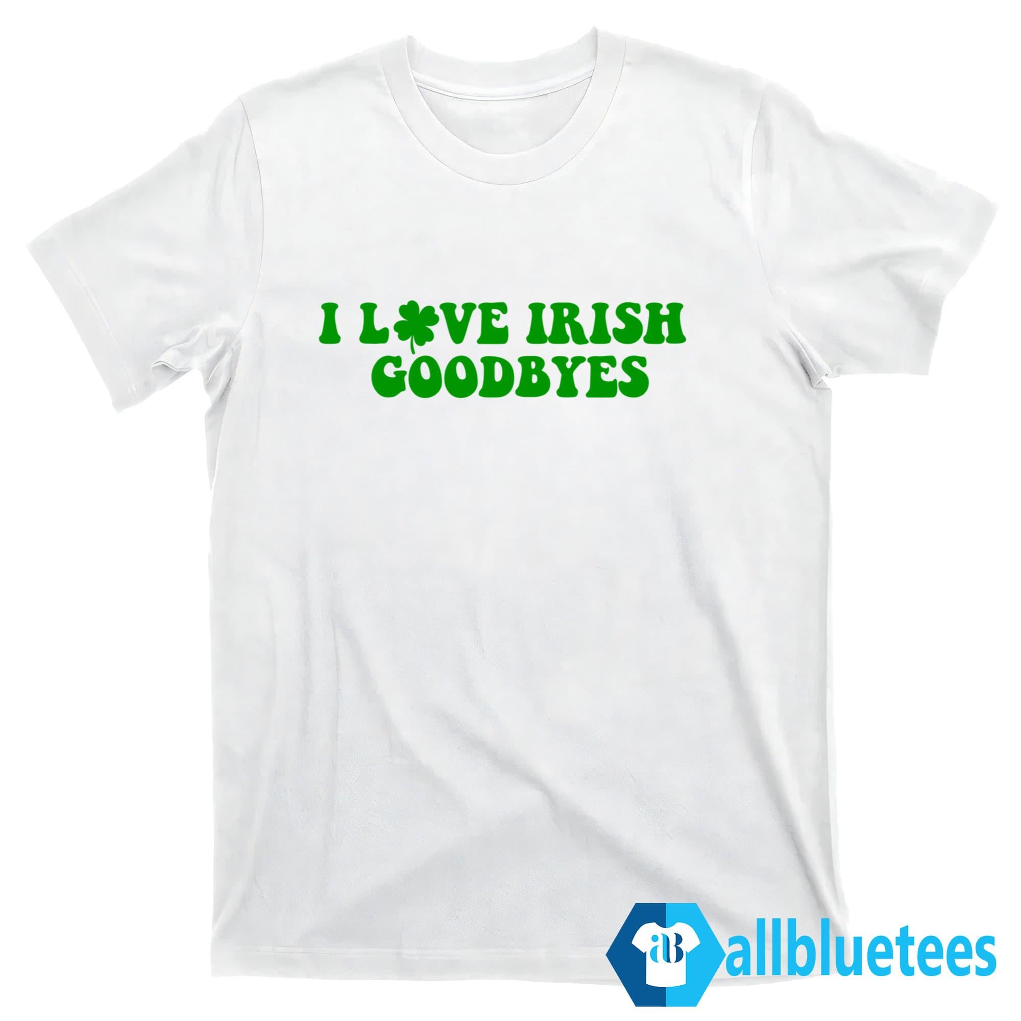 St Patrick’s Day I Love Irish Goodbyes Shirt