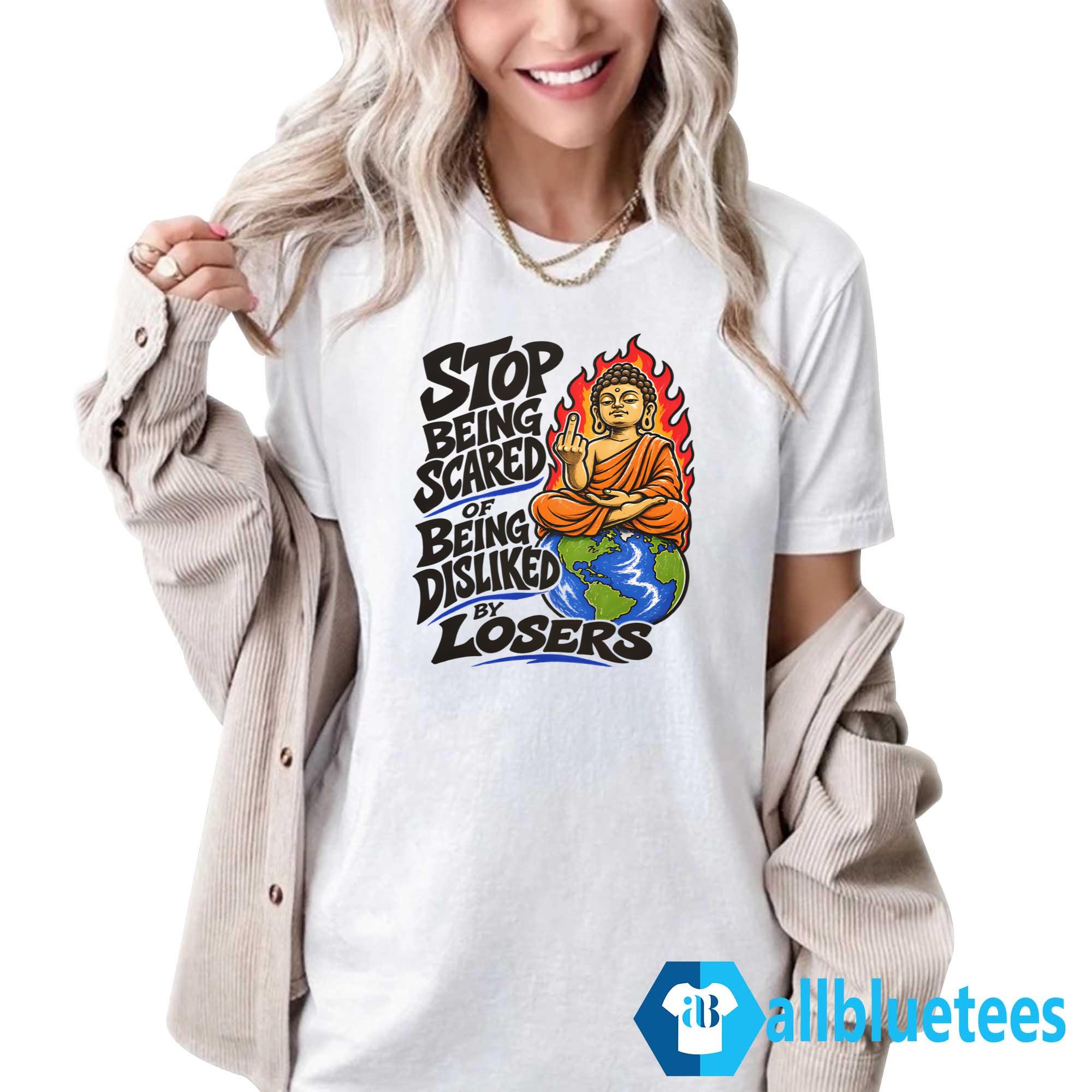 Stop Being Scared Of Being Disliked By Losers Shirt