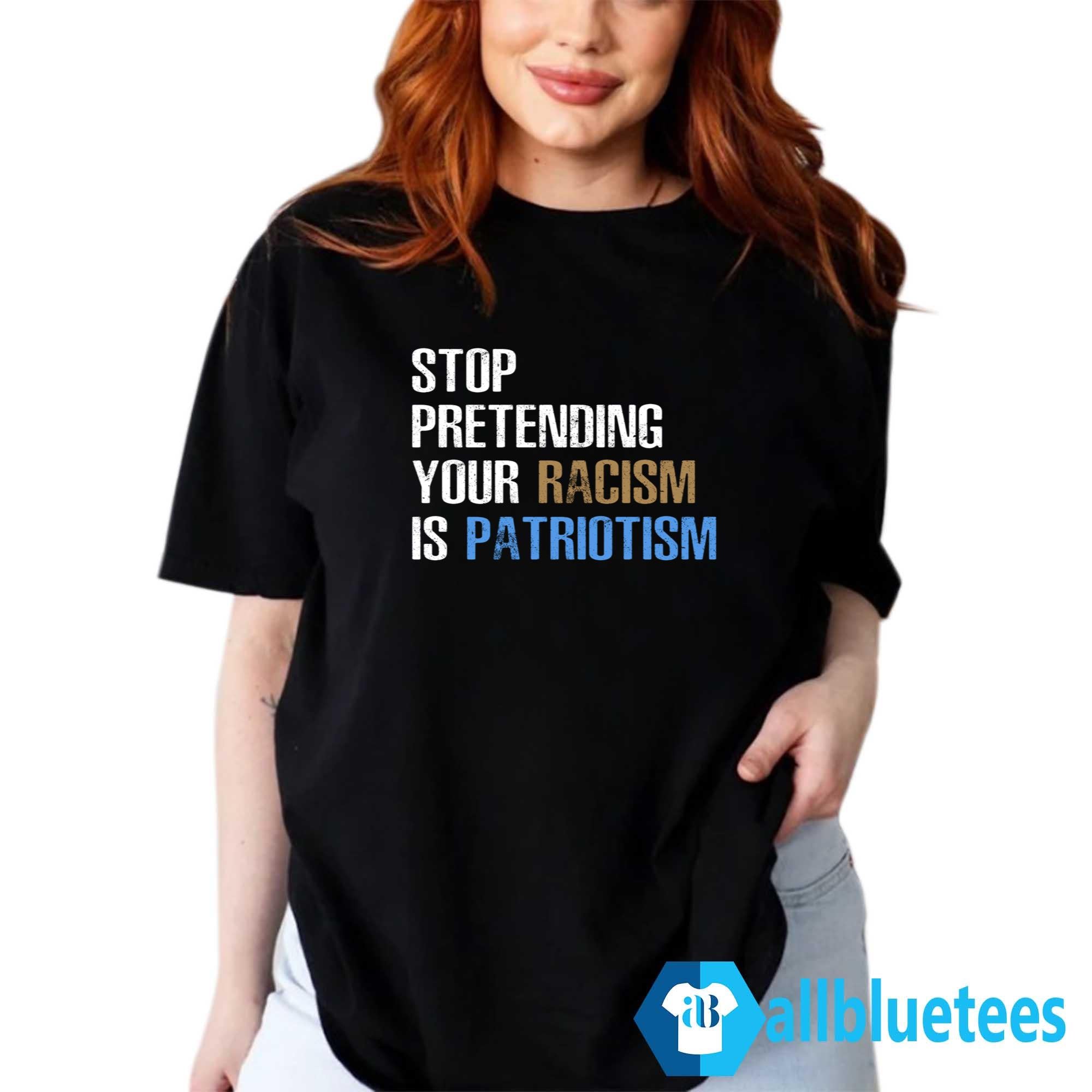 Stop Pretending Your Racism Is Patriotism T-Shirt