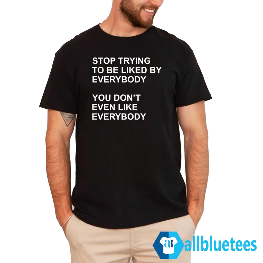 Stop Trying To Be Liked By Everybody Shirt