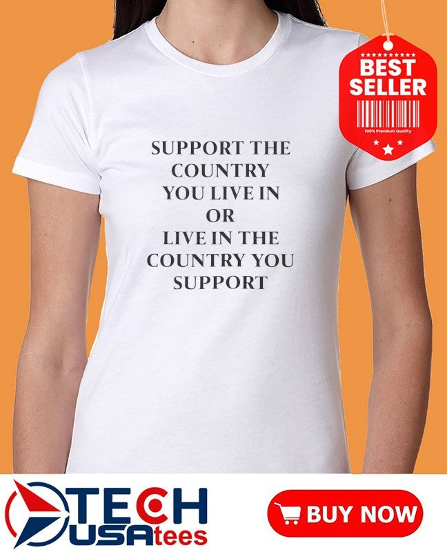 Support the country you live in or live in the country you support shirt