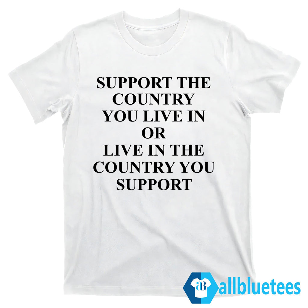 Support The Country You Live In Shirt