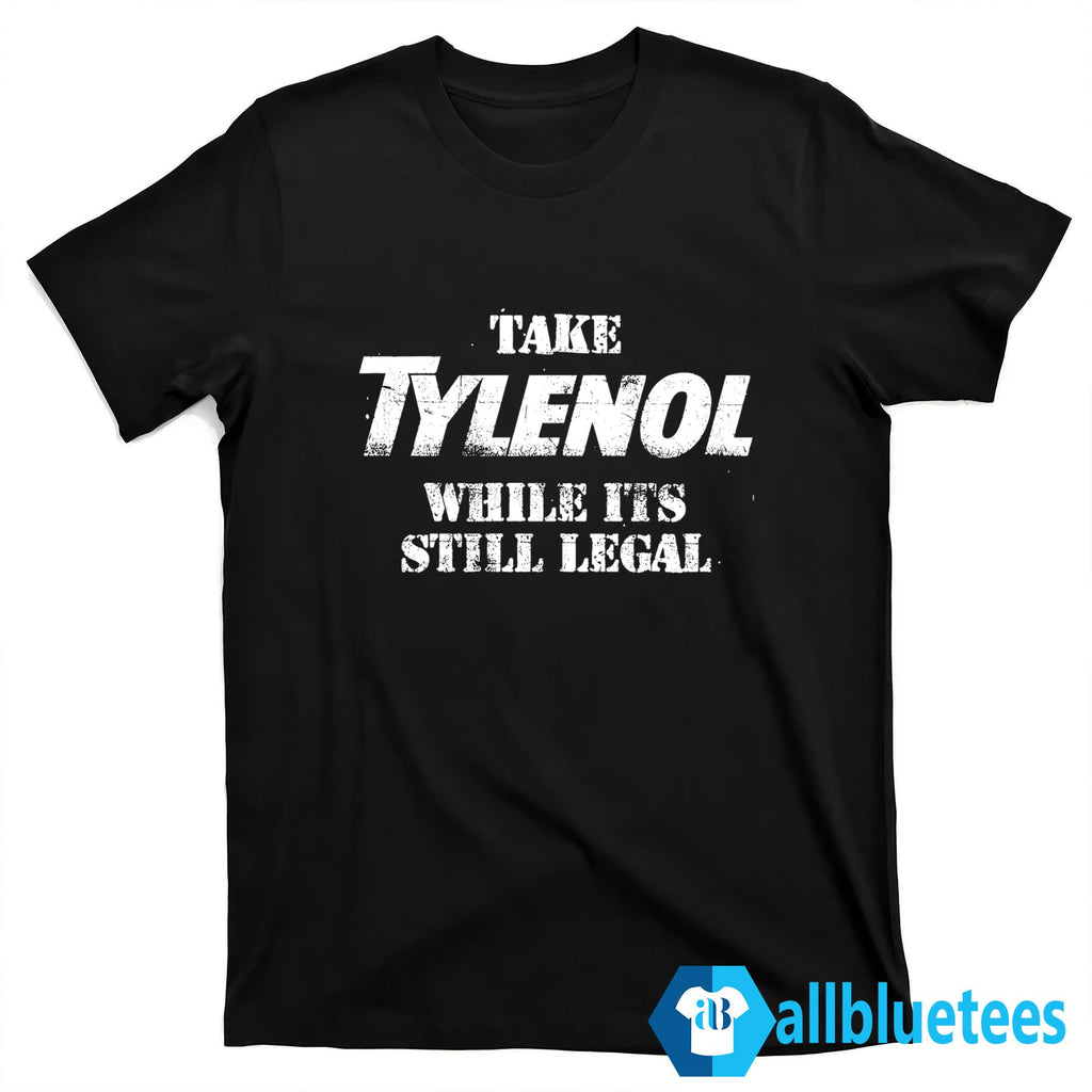 Take Tylenol While Its Still Legal Shirt
