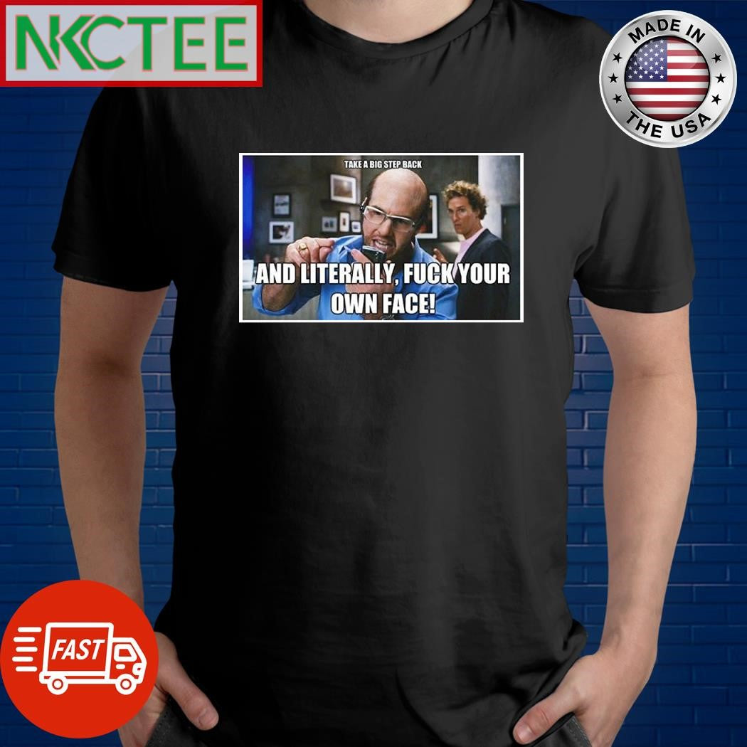 Take a big step back and literally fuck your own face shirt