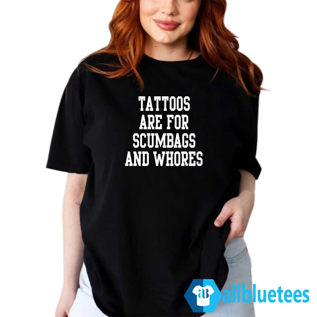 Tattoos Are For Scumbags And Whores Shirt