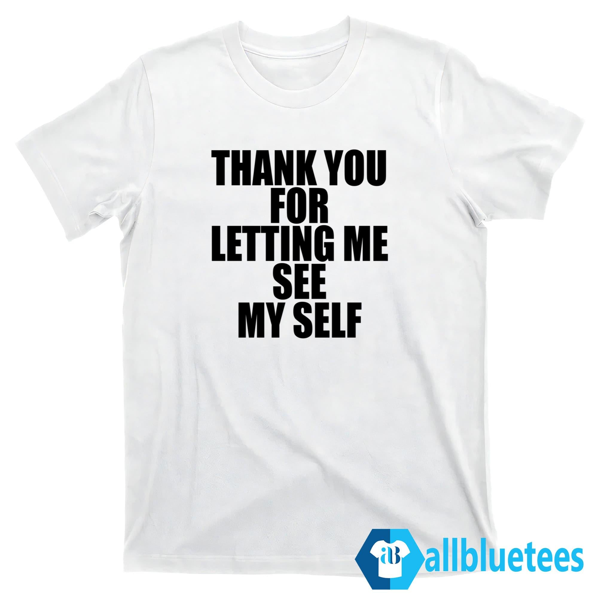 Thank You For Letting Me See Myself Shirt
