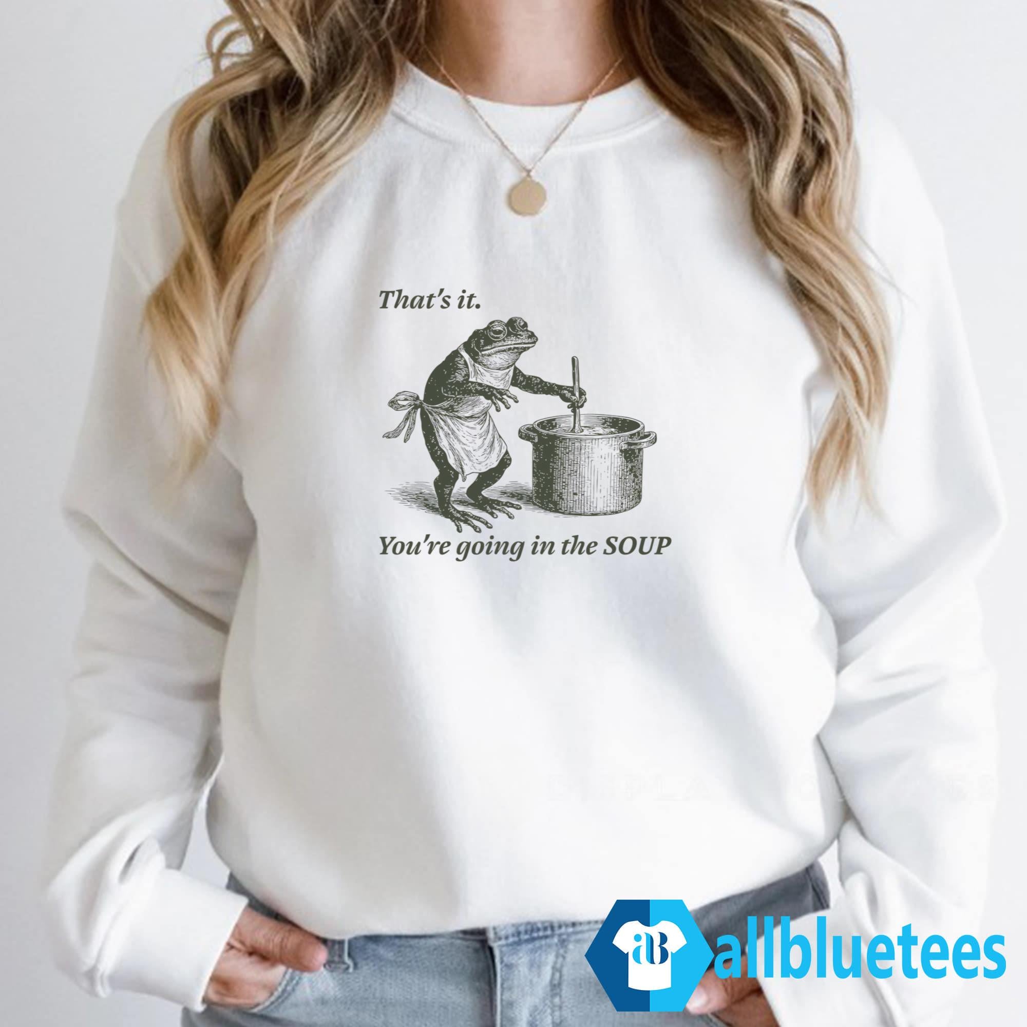 Frog That’s It You’re Going In The Soup Shirt