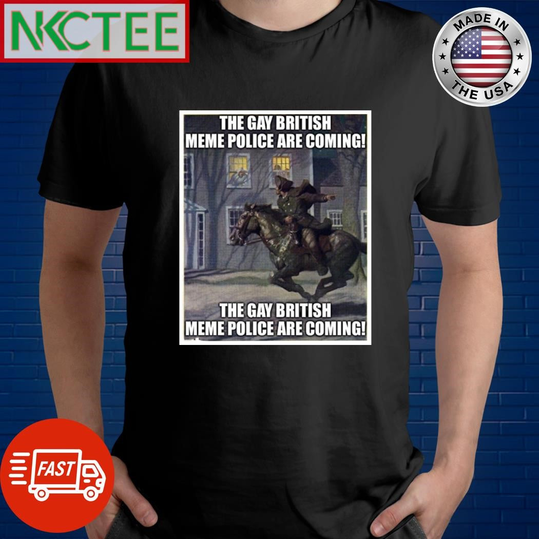 The Gay British meme police are coming paint shirt