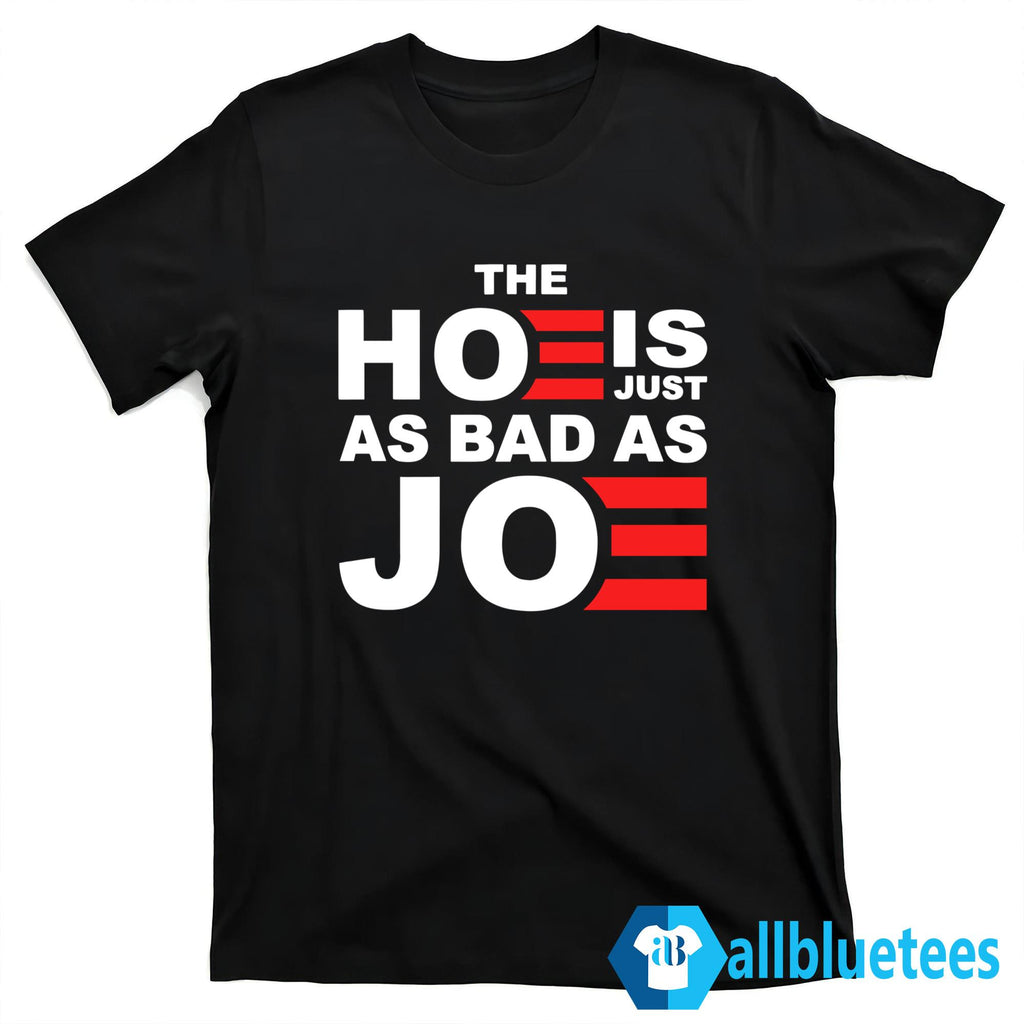 The Hoe Is Just As Bad As Joe Shirt