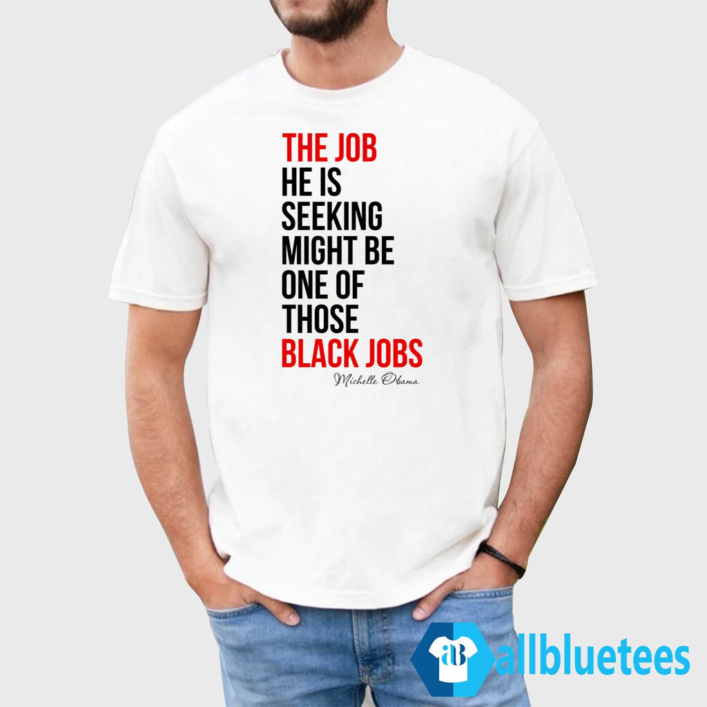 The Job He Is Seeking Might Be One Of Those Black Jobs Michelle Obama Shirt