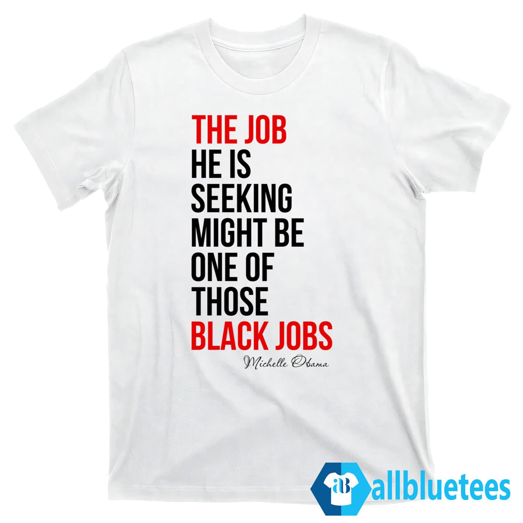 The Job He Is Seeking Might Be One Of Those Black Jobs Michelle Obama Shirt