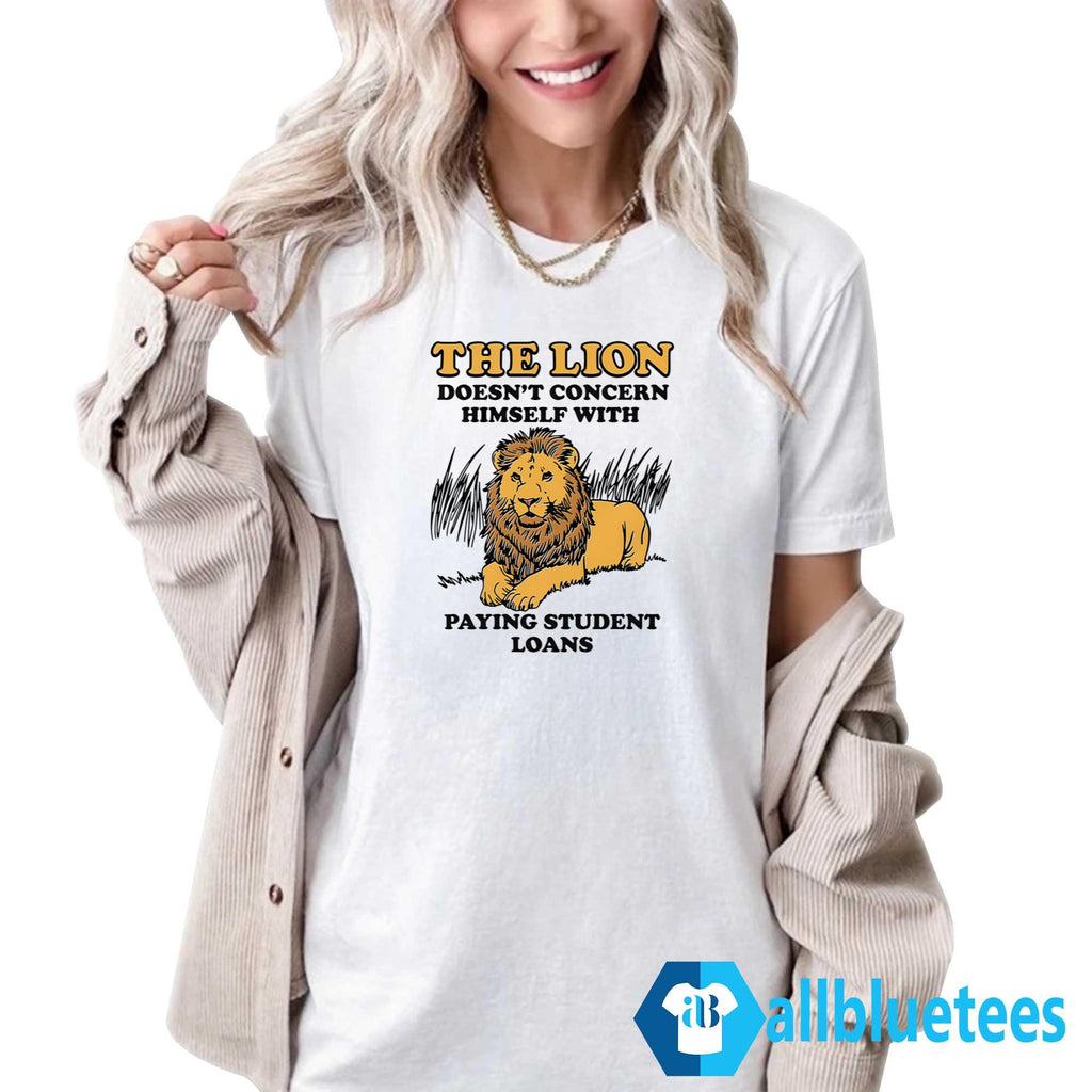 The Lion Doesn’t Concern Himself With Paying Student Loans Shirt