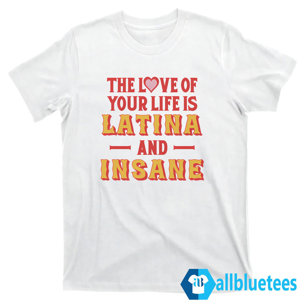 The Love Of Your Life Is Latina And Insane Shirt