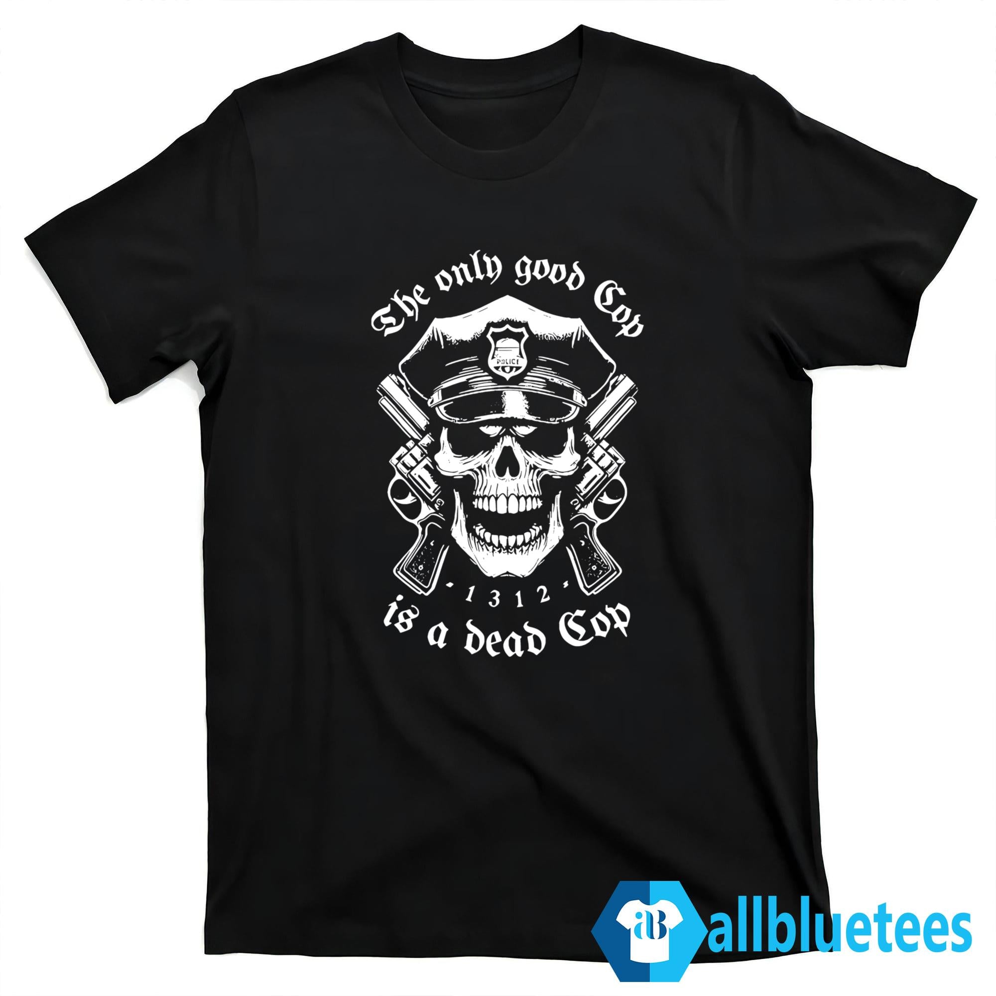 The Only Good Cop Is A Dead Cop Shirt