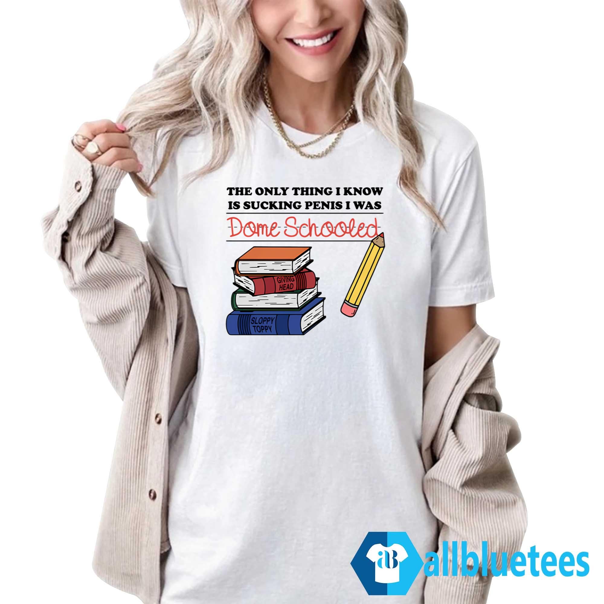 The Only Thing I Know Is Sucking Penis I Was Dome Schooled Shirt