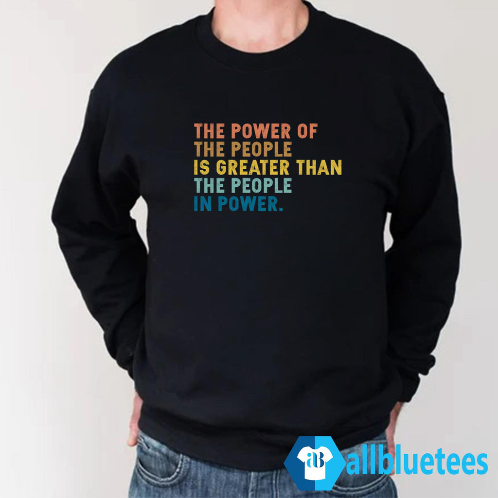 The Power Of The People Is Greater Than The People In Power T-Shirt