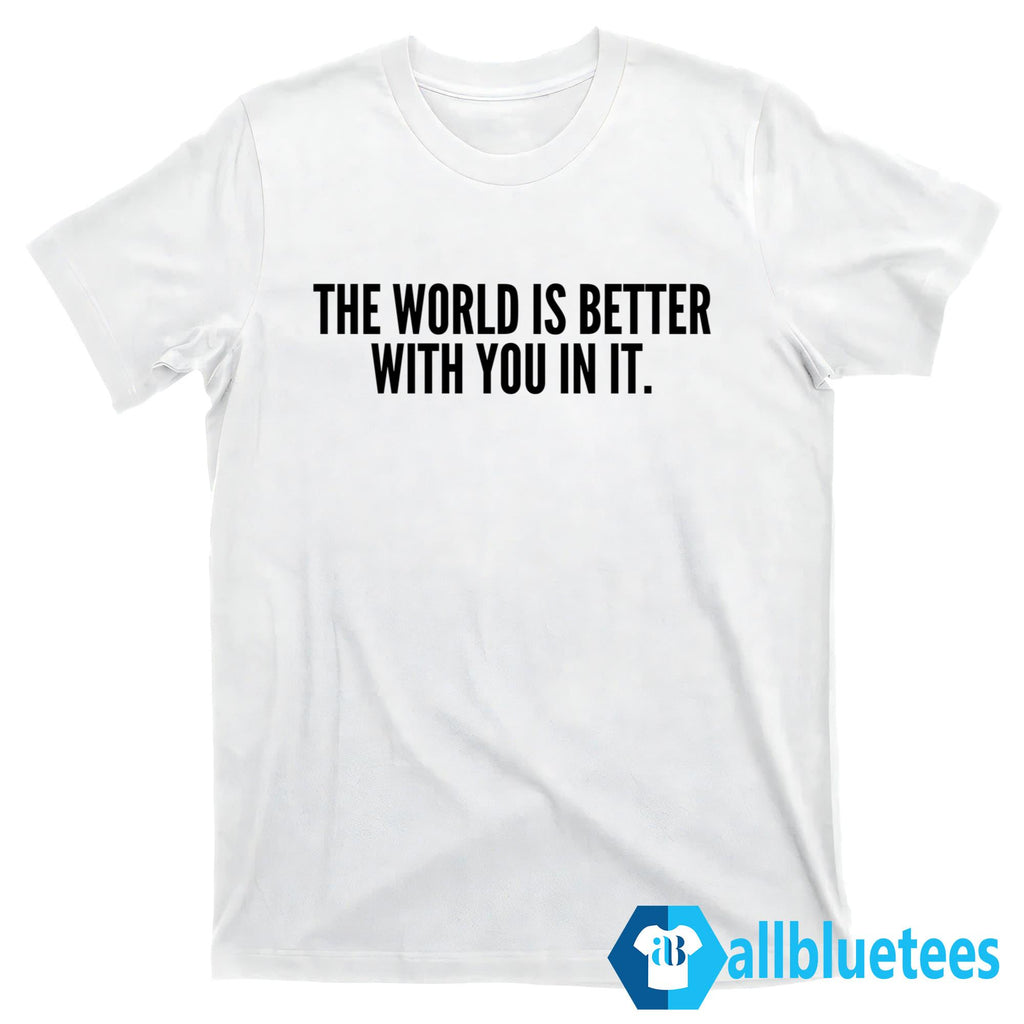 The World Is Better With You In It Shirt