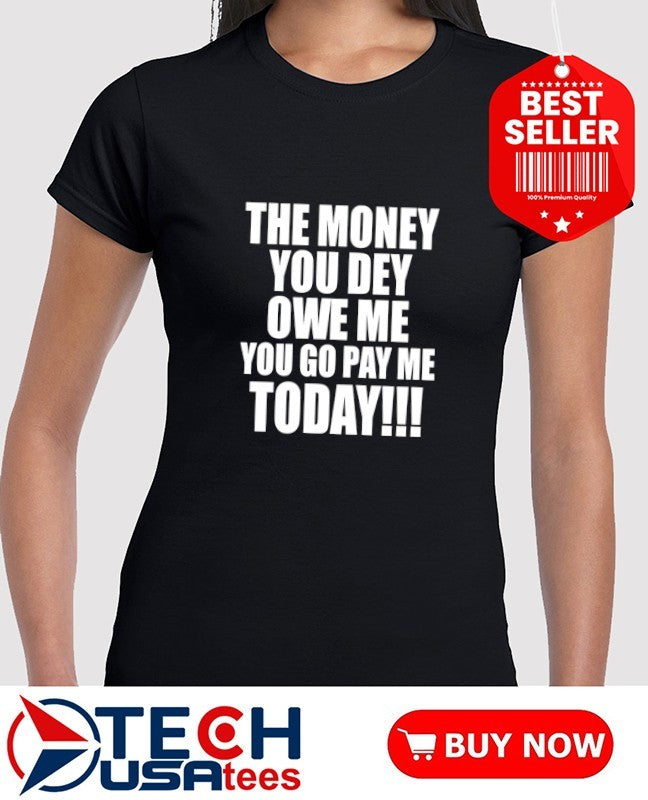 The money you dey owe me you go pay me today shirt
