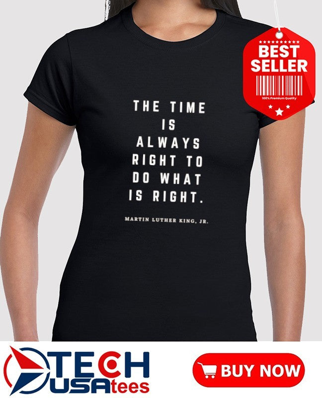 The time is always right to do what is right Martin Luther King Jr. shirt