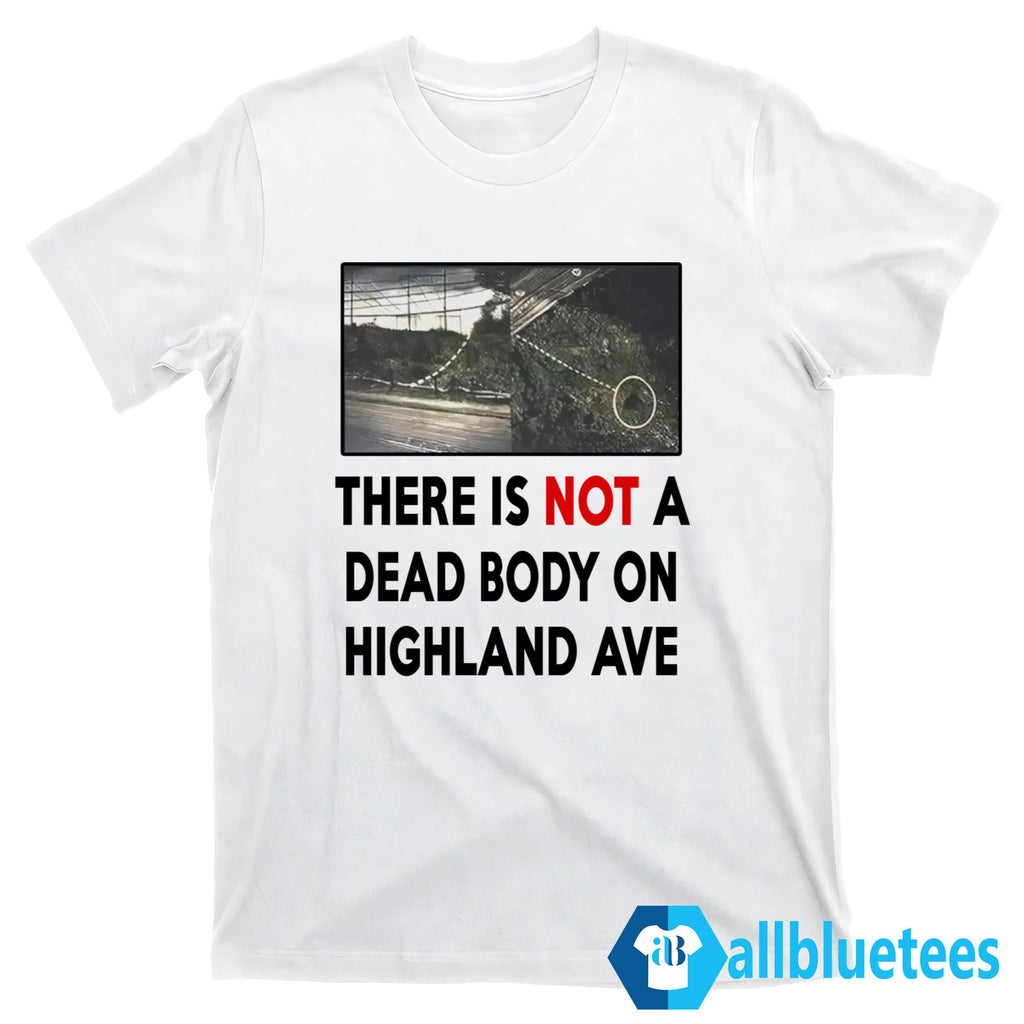 There Is NOT A Dead Body On Highland Ave Shirt