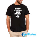 They Forgot The Nails Shirt