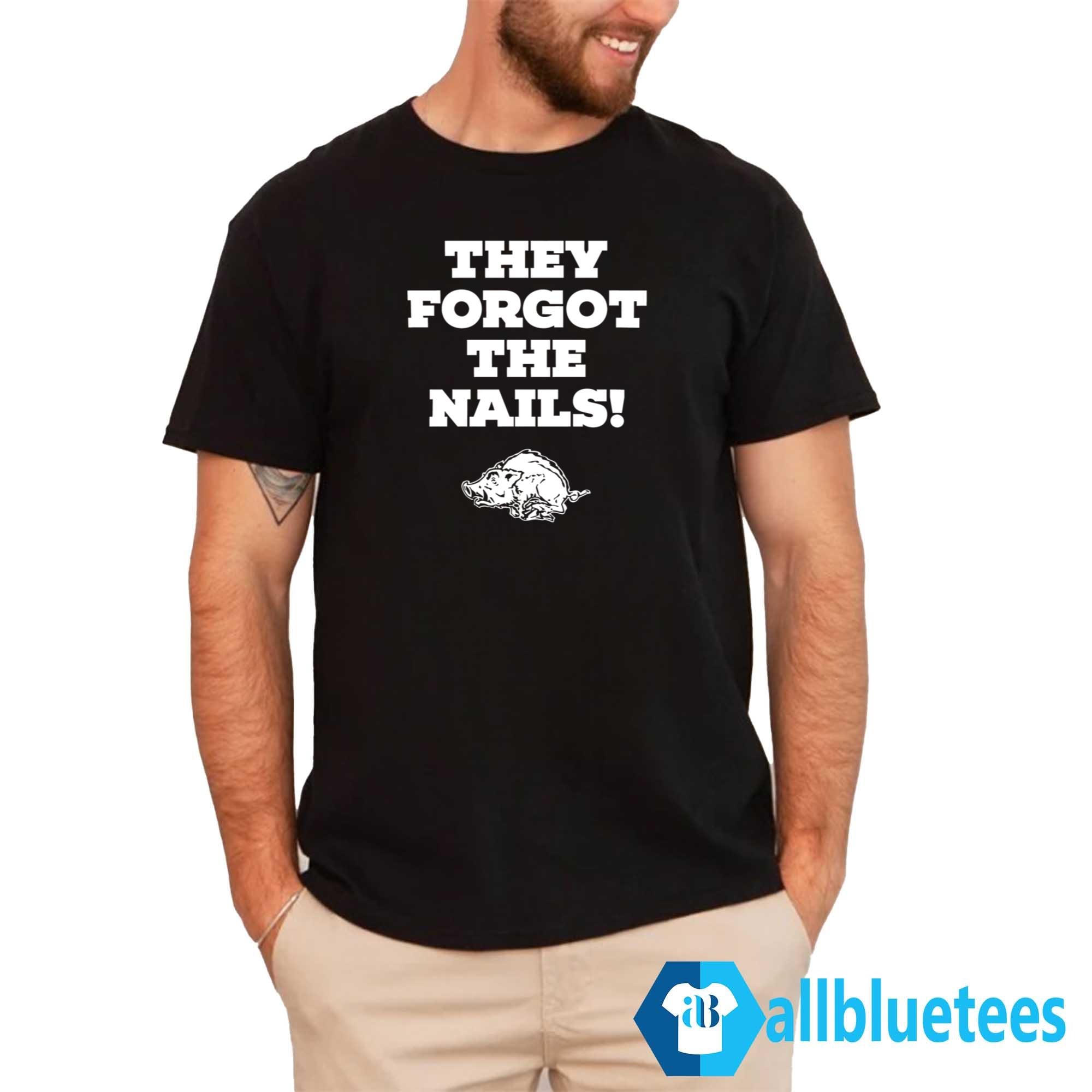 They Forgot The Nails Shirt