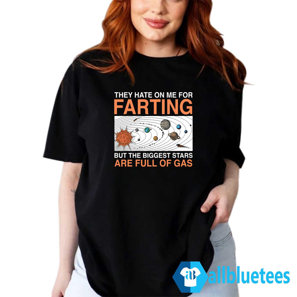 They Hate On Me For Farting But The Biggest Stars Are Full Of Gas Shirt