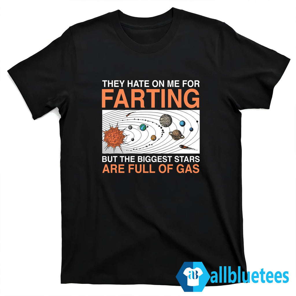 They Hate On Me For Farting But The Biggest Stars Are Full Of Gas Shirt