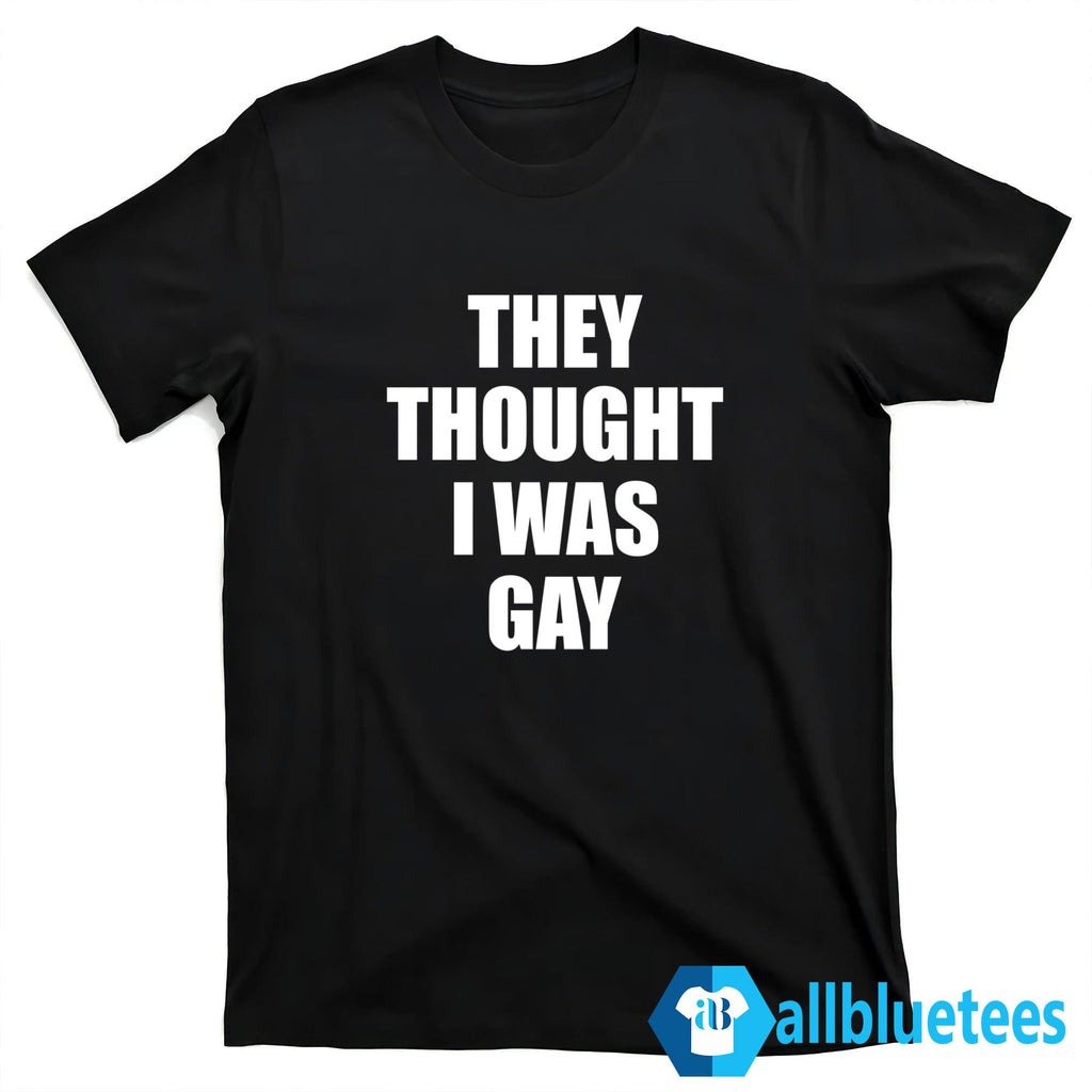 They Thought I Was Gay T-Shirt
