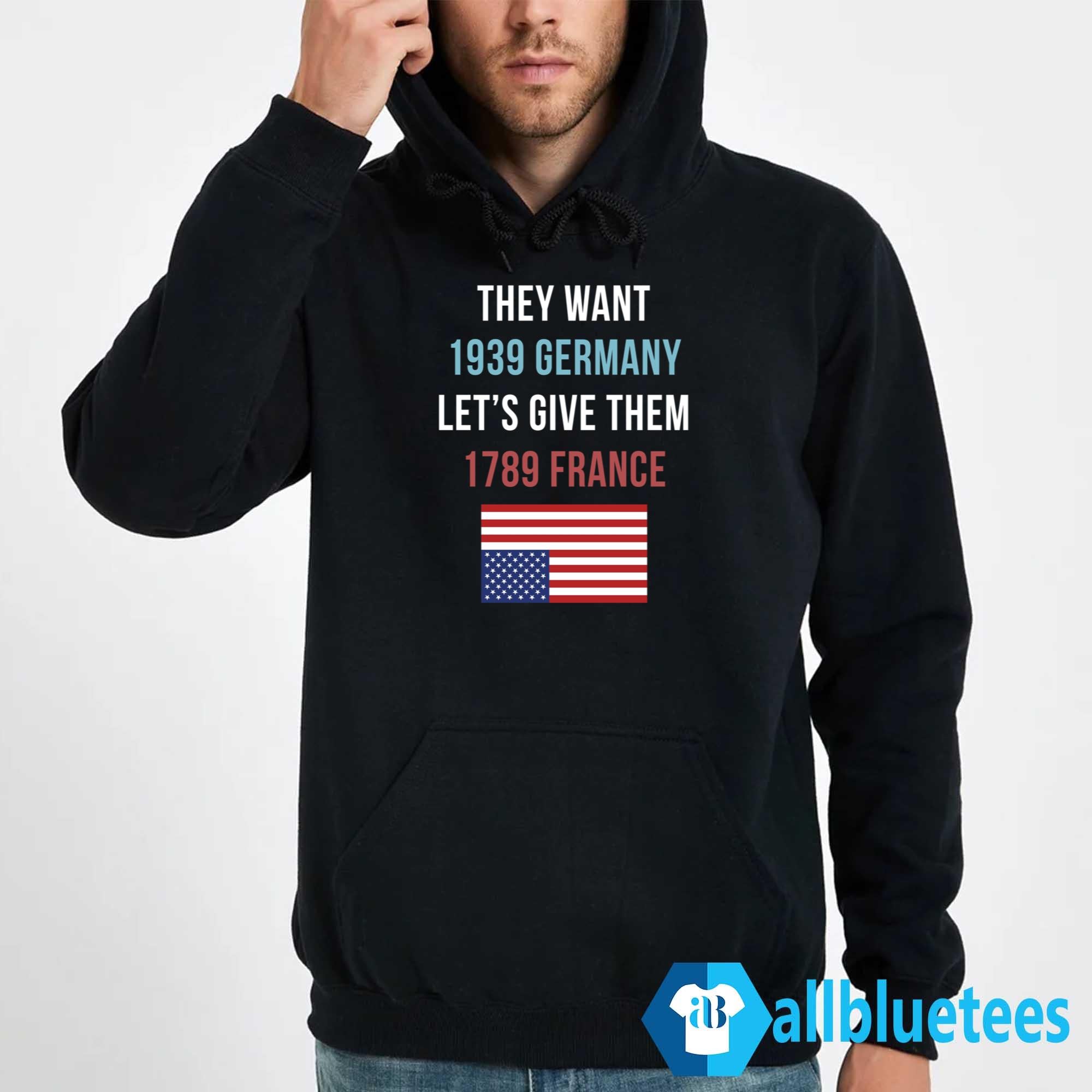 They Want 1939 Germany Let’s Give Them 1789 France Shirt
