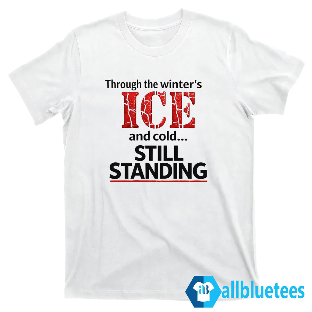 Through The Winter’s ICE And Cold Still Standing Shirt