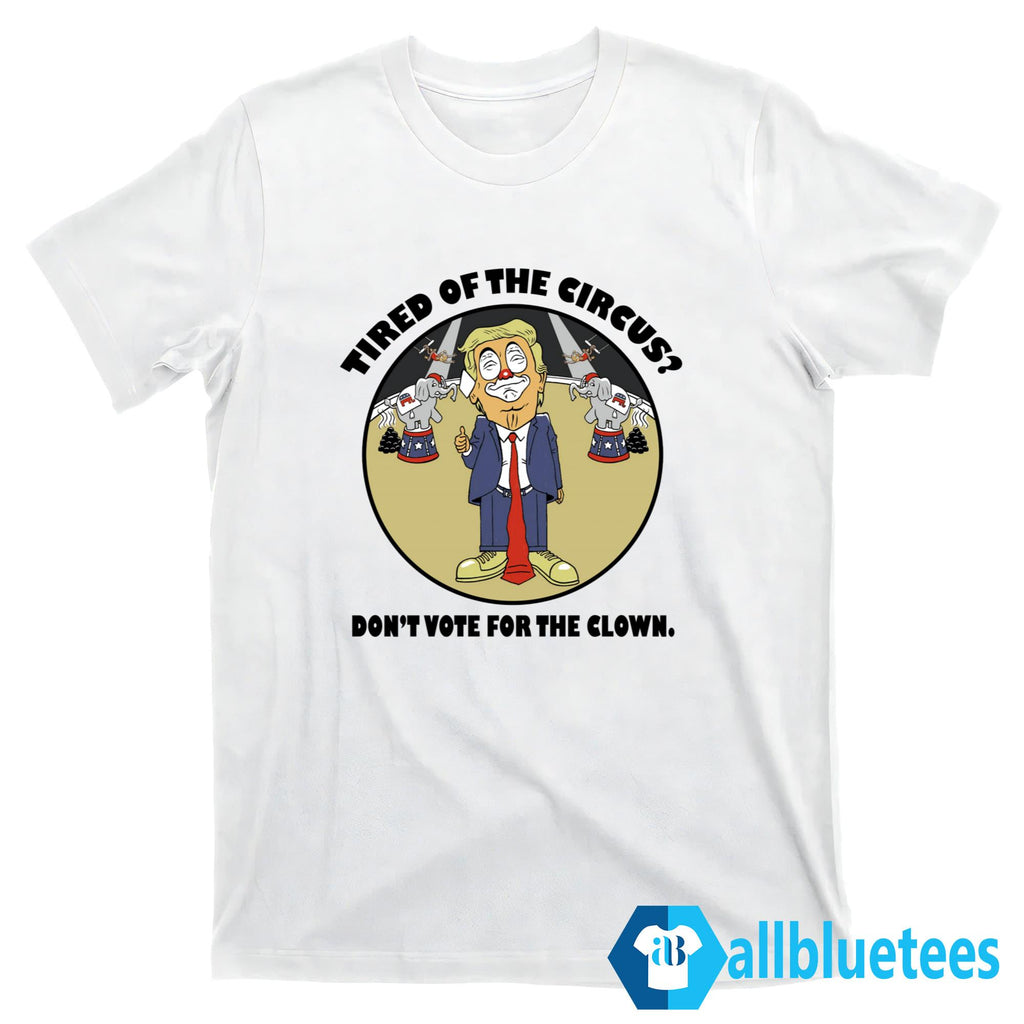 Tired Of The Circus Don’t Vote For The Clown Shirt